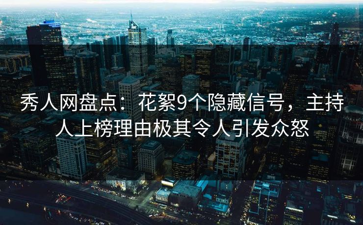 秀人网盘点:花絮9个隐藏信号,主持人上榜理由极其令人引发众怒 秀人网盘点:花絮9个隐藏信号,主持人上榜理由极其令人引发众怒