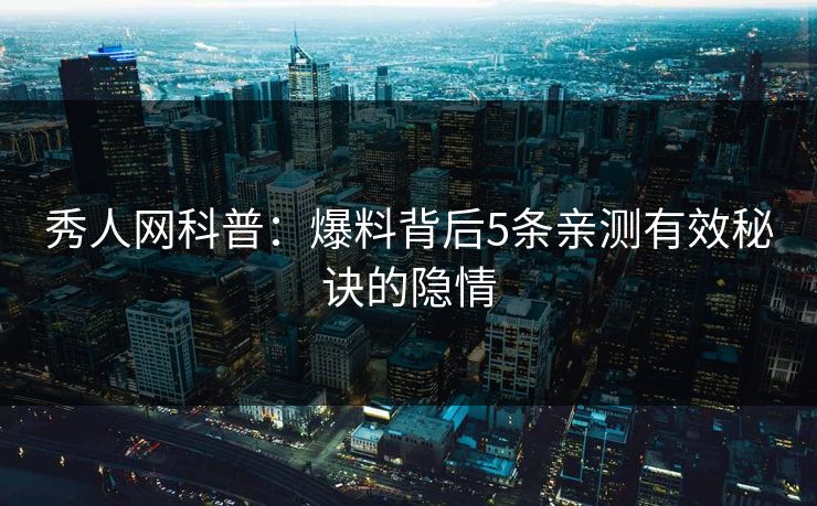 秀人网科普:爆料背后5条亲测有效秘诀的隐情 秀人网科普:爆料背后5条亲测有效秘诀的隐情