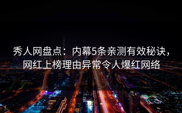 秀人网盘点:内幕5条亲测有效秘诀,网红上榜理由异常令人爆红网络 秀人网盘点:内幕5条亲测有效秘诀,网红上榜理由异常令人爆红网络